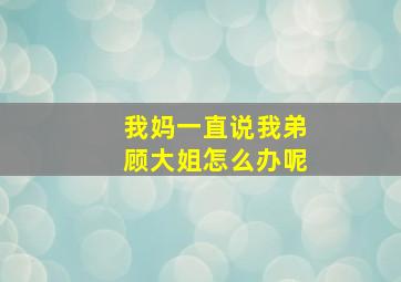 我妈一直说我弟顾大姐怎么办呢