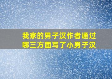 我家的男子汉作者通过哪三方面写了小男子汉