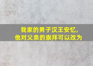 我家的男子汉王安忆,他对父亲的崇拜可以改为