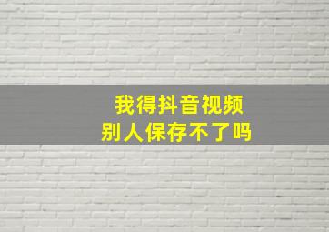 我得抖音视频别人保存不了吗