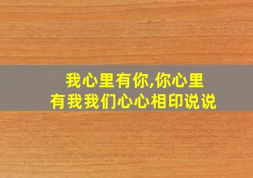 我心里有你,你心里有我我们心心相印说说