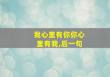 我心里有你你心里有我,后一句