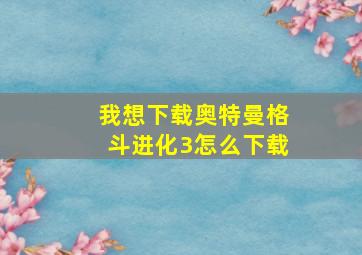 我想下载奥特曼格斗进化3怎么下载