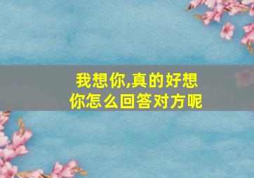 我想你,真的好想你怎么回答对方呢