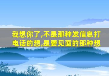 我想你了,不是那种发信息打电话的想,是要见面的那种想