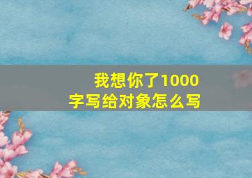 我想你了1000字写给对象怎么写