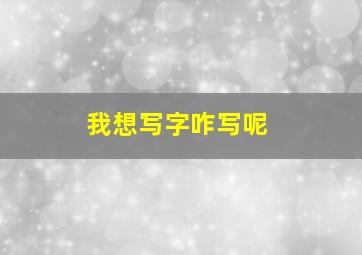 我想写字咋写呢