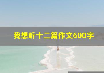 我想听十二篇作文600字