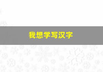 我想学写汉字