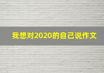 我想对2020的自己说作文