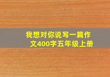 我想对你说写一篇作文400字五年级上册