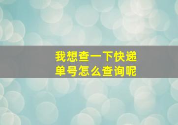 我想查一下快递单号怎么查询呢