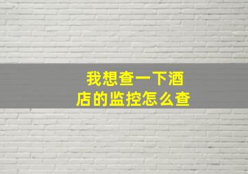 我想查一下酒店的监控怎么查