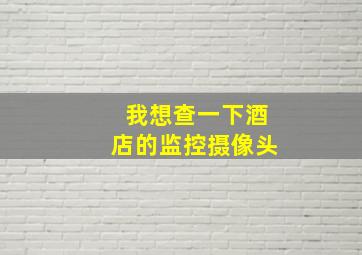 我想查一下酒店的监控摄像头