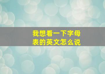 我想看一下字母表的英文怎么说