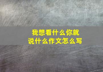 我想看什么你就说什么作文怎么写