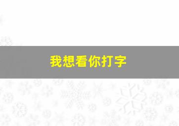 我想看你打字