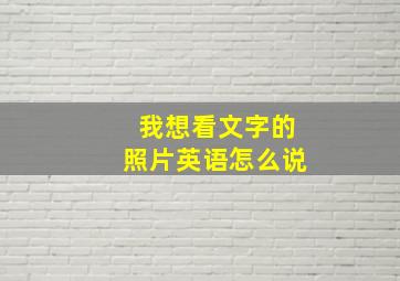 我想看文字的照片英语怎么说