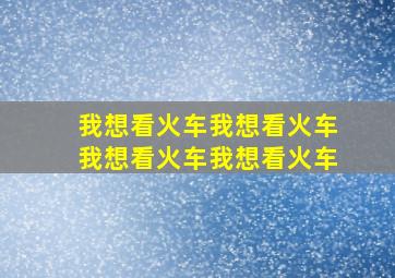 我想看火车我想看火车我想看火车我想看火车