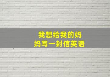 我想给我的妈妈写一封信英语