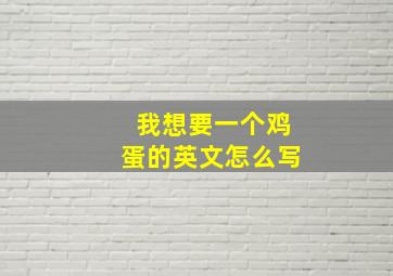 我想要一个鸡蛋的英文怎么写