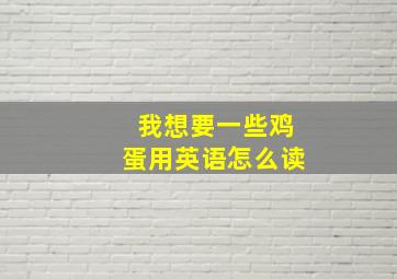 我想要一些鸡蛋用英语怎么读