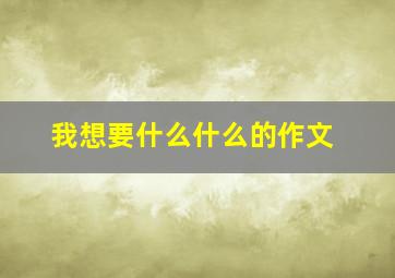 我想要什么什么的作文