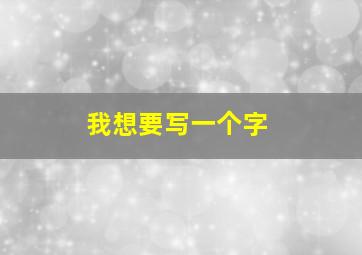 我想要写一个字