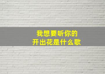 我想要听你的开出花是什么歌