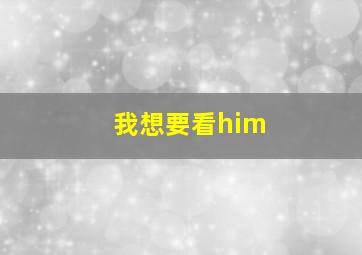 我想要看him