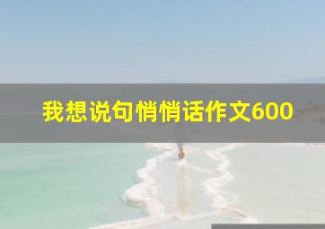 我想说句悄悄话作文600