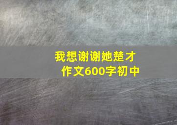 我想谢谢她楚才作文600字初中