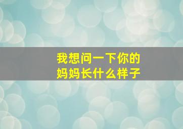 我想问一下你的妈妈长什么样子