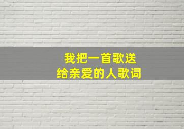 我把一首歌送给亲爱的人歌词