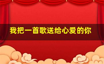 我把一首歌送给心爱的你