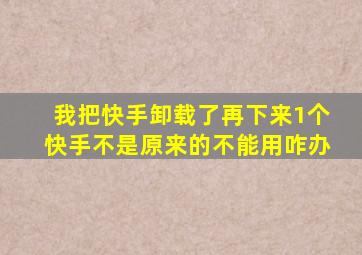 我把快手卸载了再下来1个快手不是原来的不能用咋办