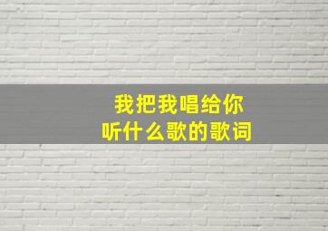 我把我唱给你听什么歌的歌词