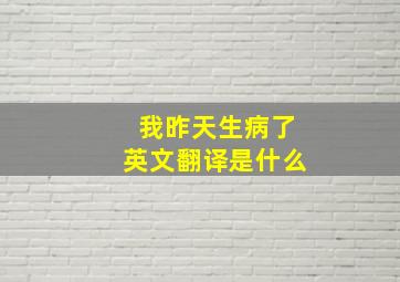 我昨天生病了英文翻译是什么