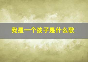 我是一个孩子是什么歌