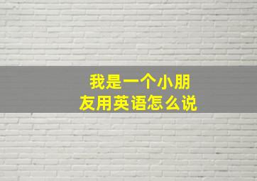 我是一个小朋友用英语怎么说