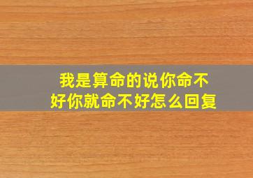 我是算命的说你命不好你就命不好怎么回复