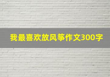 我最喜欢放风筝作文300字