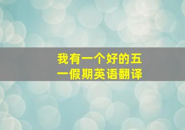 我有一个好的五一假期英语翻译