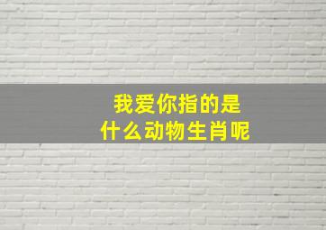 我爱你指的是什么动物生肖呢