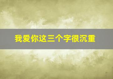 我爱你这三个字很沉重