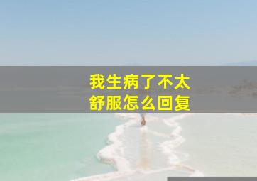 我生病了不太舒服怎么回复