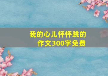 我的心儿怦怦跳的作文300字免费