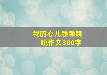 我的心儿蹦蹦跳跳作文300字