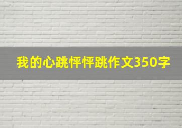 我的心跳怦怦跳作文350字