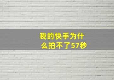 我的快手为什么拍不了57秒